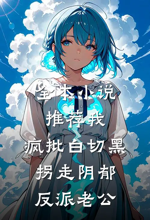 全本小说推荐我，疯批白切黑，拐走阴郁反派老公