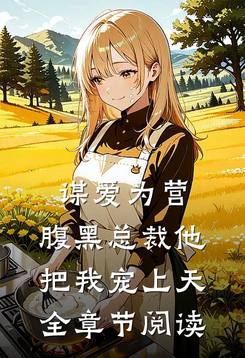 谋爱为营：腹黑总裁他把我宠上天全章节阅读
