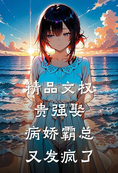 精品文权贵强娶：病娇霸总又发疯了