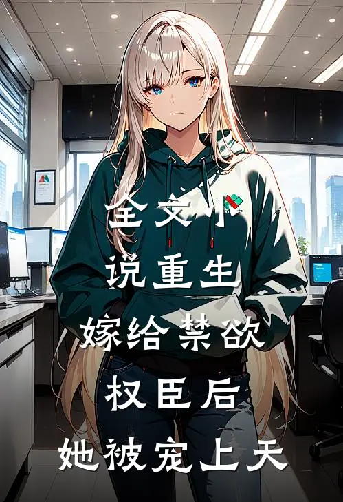 全文小说重生：嫁给禁欲权臣后，她被宠上天