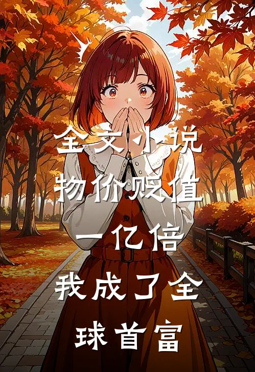 全文小说物价贬值一亿倍，我成了全球首富