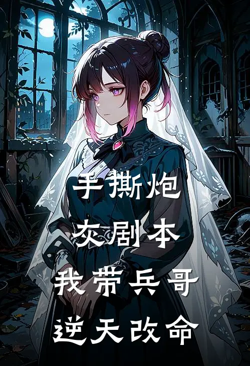 手撕炮灰剧本，我带兵哥逆天改命