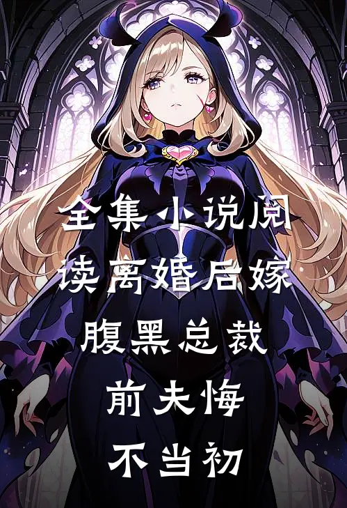 全集小说阅读离婚后嫁腹黑总裁，前夫悔不当初
