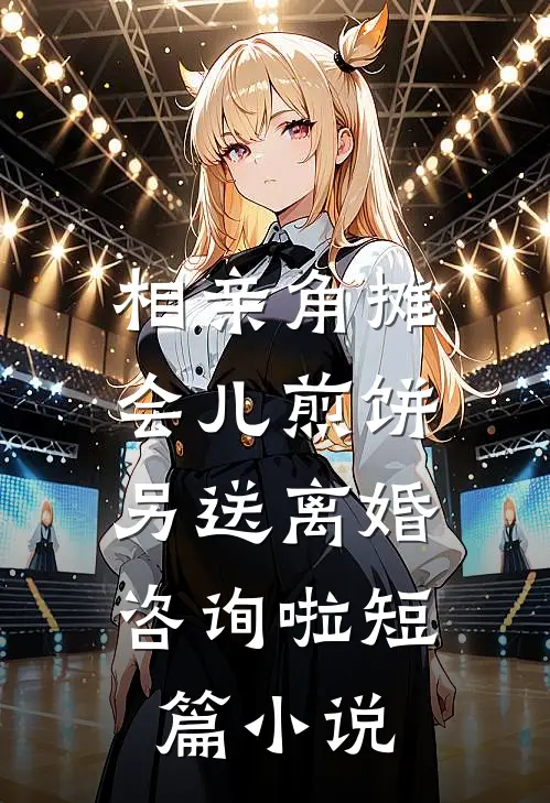 相亲角摊会儿煎饼，另送离婚咨询啦短篇小说