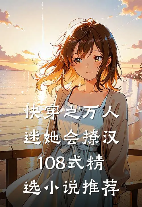快穿之万人迷她会撩汉108式精选小说推荐