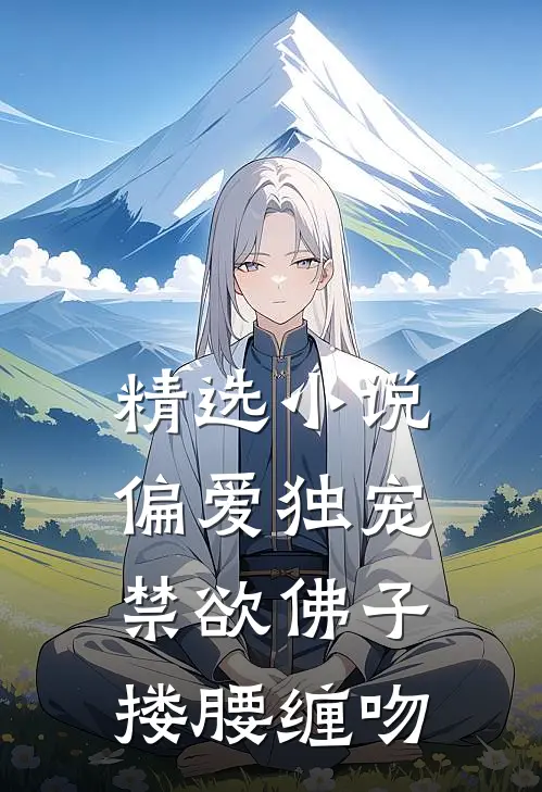 精选小说偏爱独宠，禁欲佛子搂腰缠吻