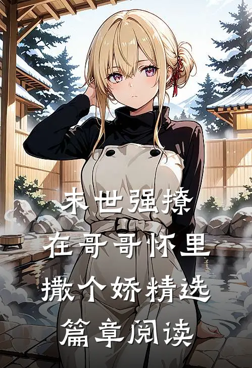 末世强撩，在哥哥怀里撒个娇精选篇章阅读