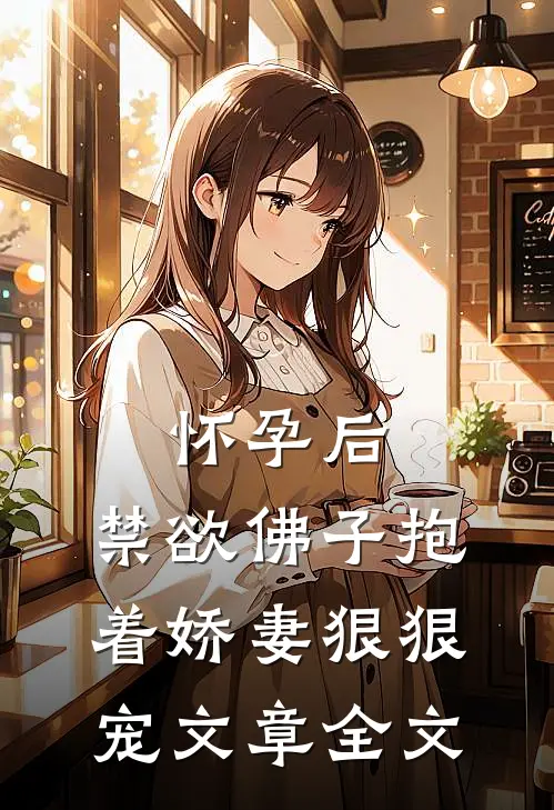 怀孕后，禁欲佛子抱着娇妻狠狠宠文章全文