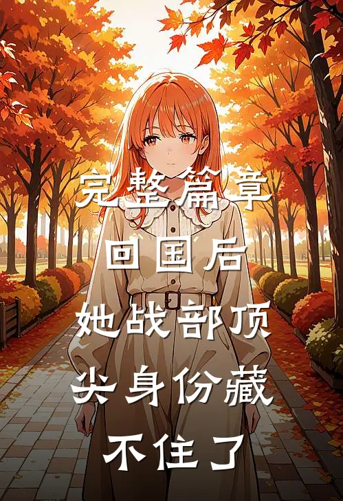 完整篇章回国后，她战部顶尖身份藏不住了