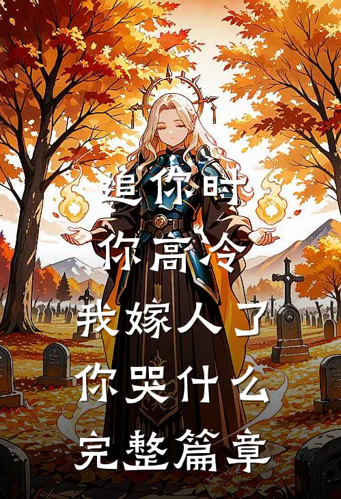 追你时你高冷，我嫁人了你哭什么完整篇章