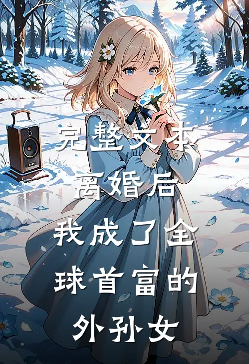 完整文本离婚后，我成了全球首富的外孙女