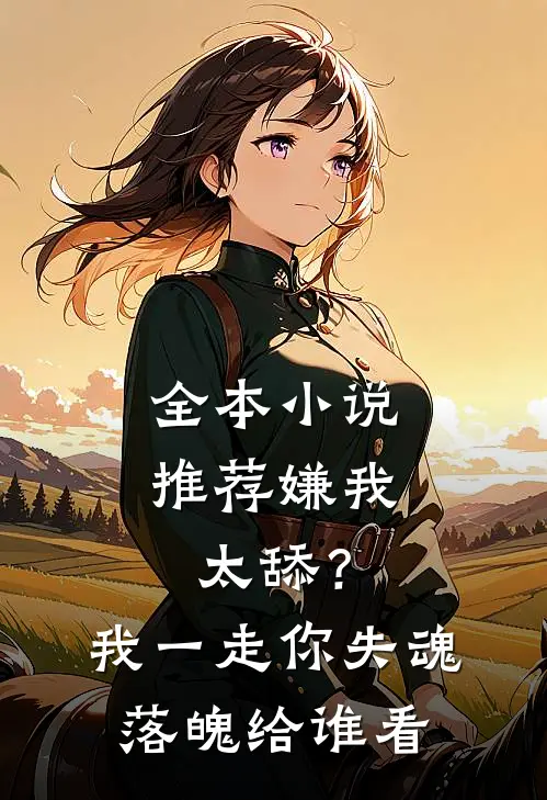 全本小说推荐嫌我太舔？我一走你失魂落魄给谁看
