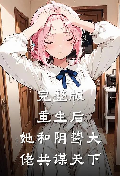 完整版重生后，她和阴鸷大佬共谋天下