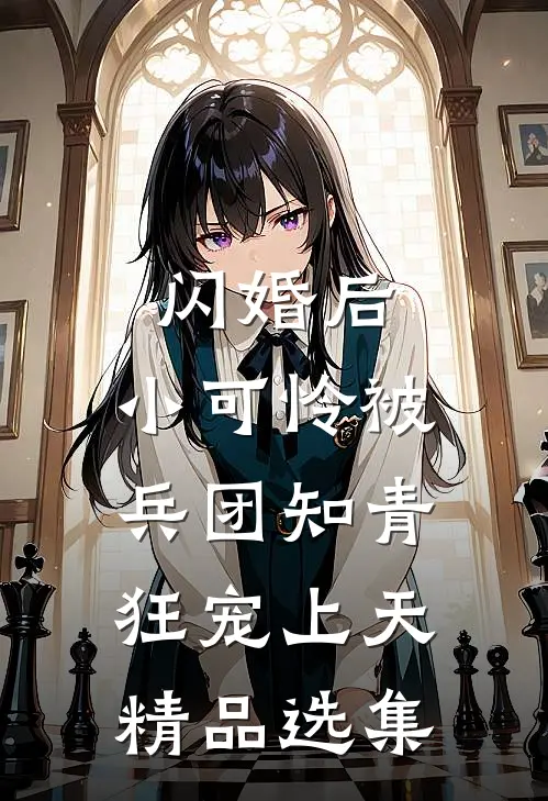闪婚后，小可怜被兵团知青狂宠上天精品选集