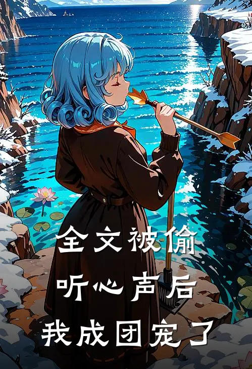 全文被偷听心声后，我成团宠了