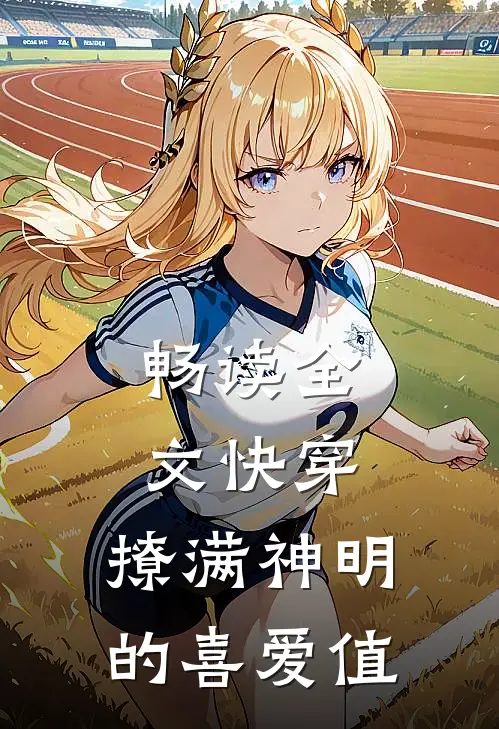 畅读全文快穿：撩满神明的喜爱值