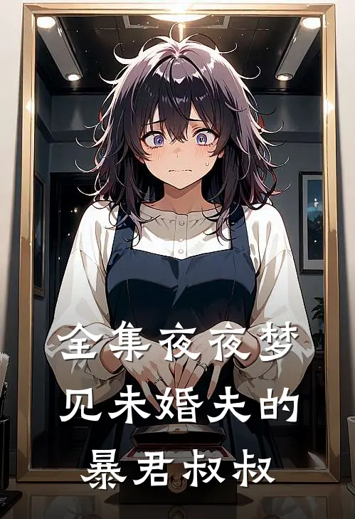 全集夜夜梦见未婚夫的暴君叔叔