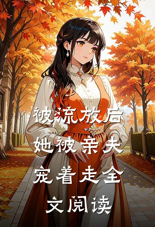 被流放后，她被亲夫宠着走全文阅读