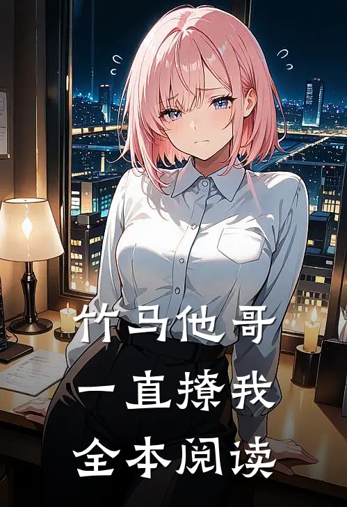 竹马他哥一直撩我全本阅读