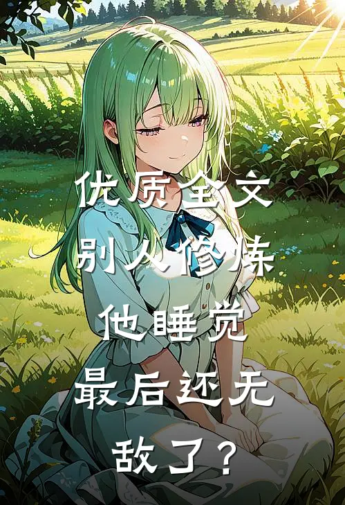 优质全文别人修炼他睡觉，最后还无敌了？
