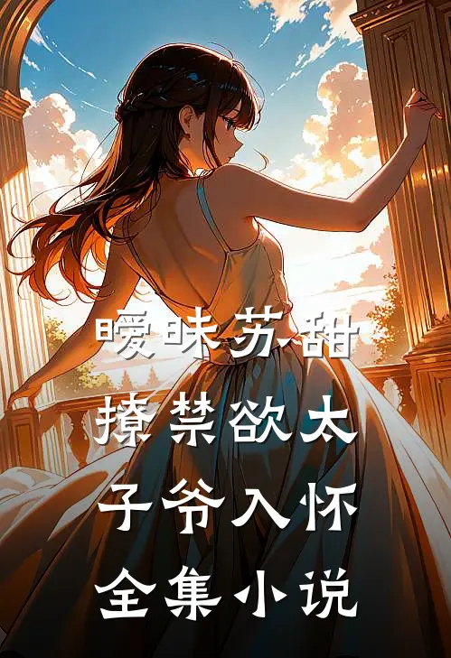 暧昧苏甜：撩禁欲太子爷入怀全集小说