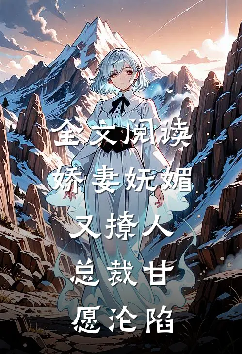 全文阅读娇妻妩媚又撩人，总裁甘愿沦陷