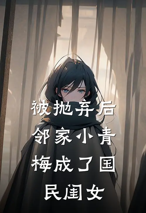被抛弃后，邻家小青梅成了国民闺女