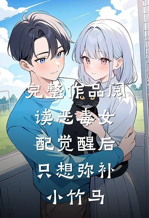 完整作品阅读恶毒女配觉醒后，只想弥补小竹马