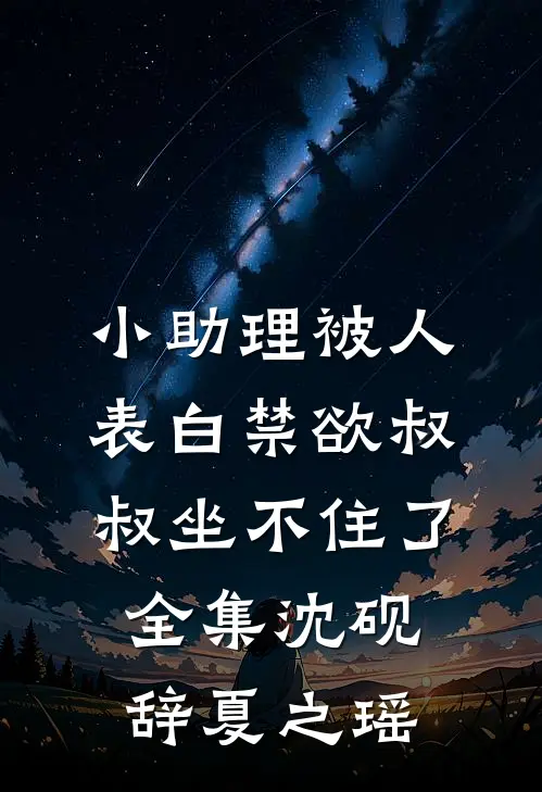 小助理被人表白禁欲叔叔坐不住了全集沈砚辞夏之瑶
