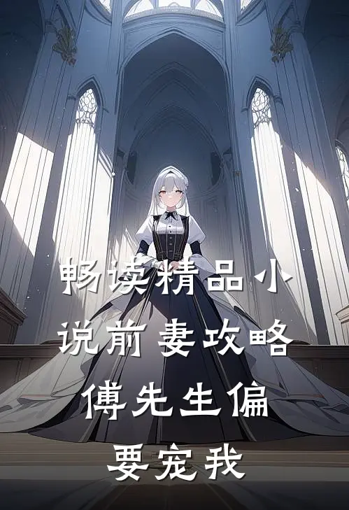 畅读精品小说前妻攻略：傅先生偏要宠我