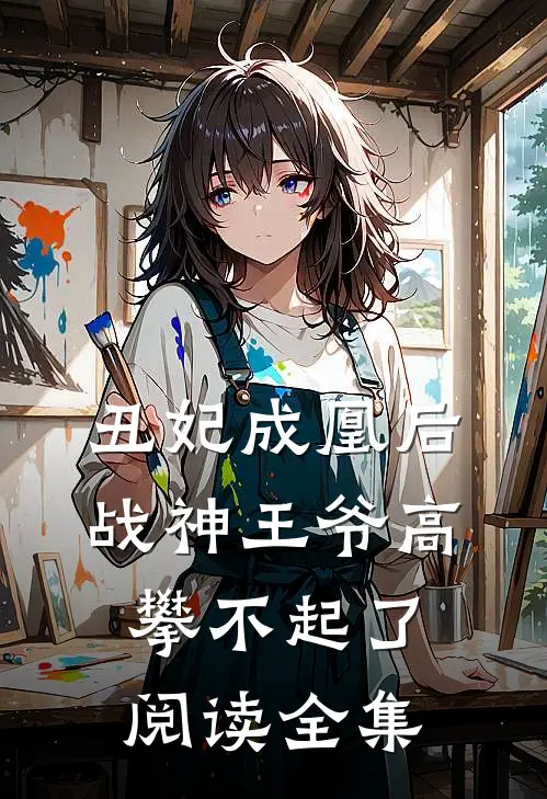 丑妃成凰后，战神王爷高攀不起了阅读全集