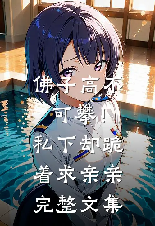 佛子高不可攀！私下却跪着求亲亲完整文集