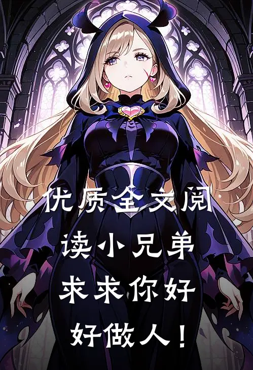 优质全文阅读小兄弟，求求你好好做人！