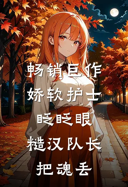 畅销巨作娇软护士眨眨眼，糙汉队长把魂丢