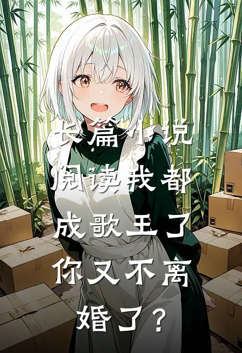 长篇小说阅读我都成歌王了，你又不离婚了？