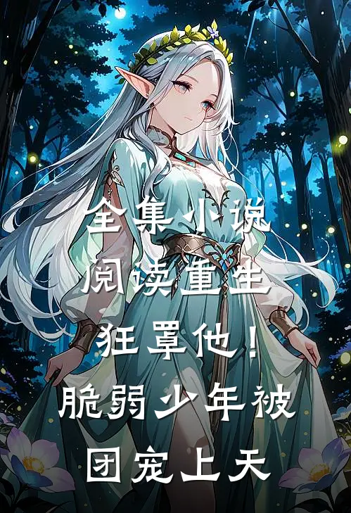 全集小说阅读重生狂罩他！脆弱少年被团宠上天