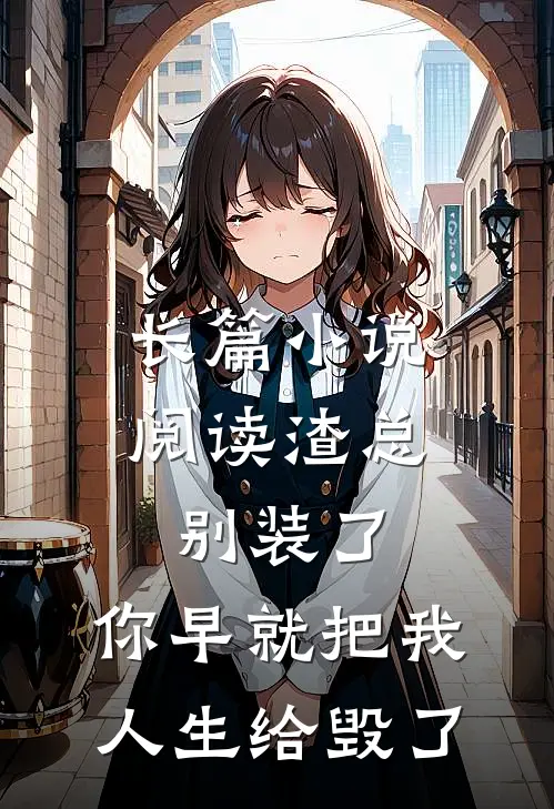 长篇小说阅读渣总别装了，你早就把我人生给毁了