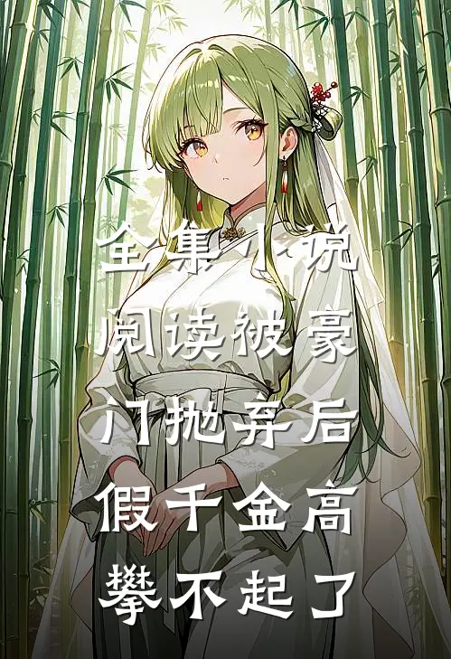 全集小说阅读被豪门抛弃后，假千金高攀不起了