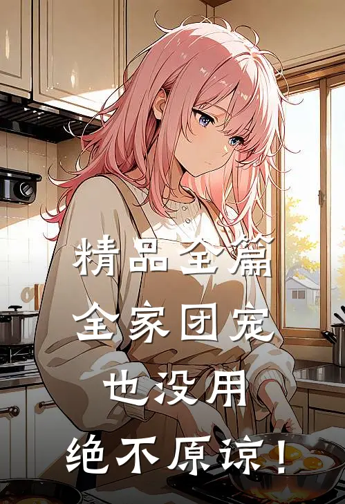 精品全篇全家团宠也没用，绝不原谅！