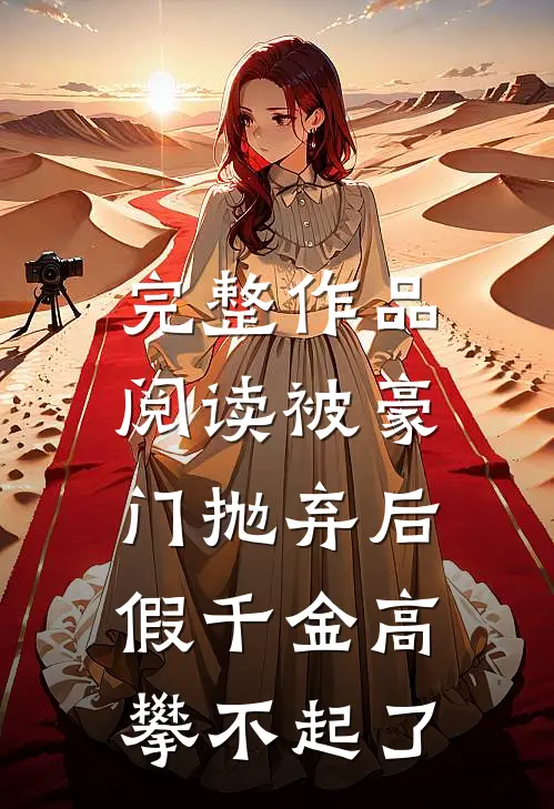 完整作品阅读被豪门抛弃后，假千金高攀不起了