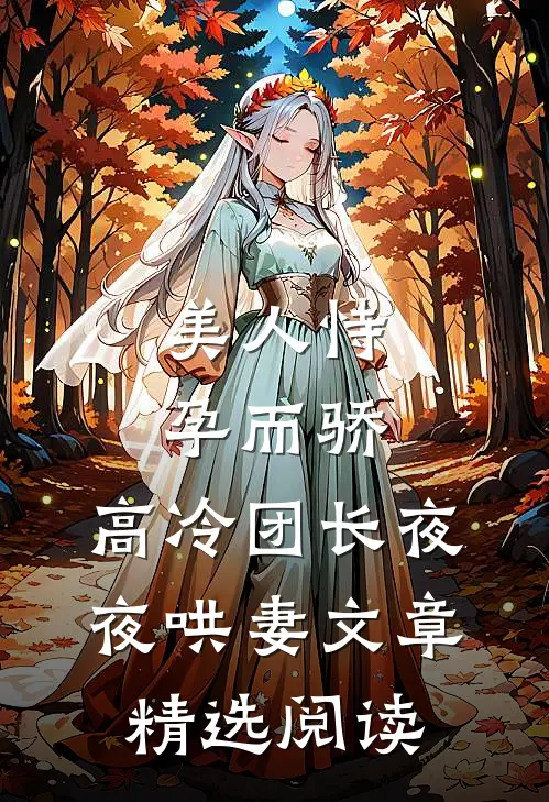 美人恃孕而骄，高冷团长夜夜哄妻文章精选阅读