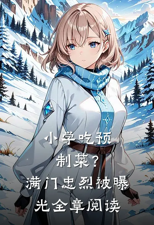 小学吃预制菜？满门忠烈被曝光全章阅读