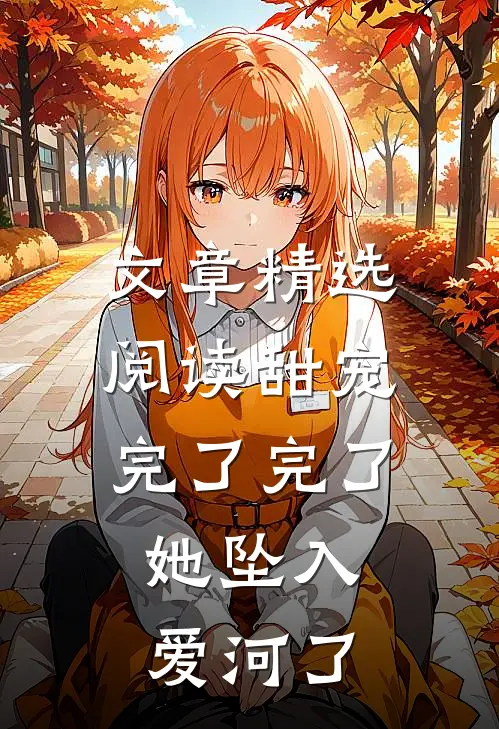 文章精选阅读甜宠：完了完了，她坠入爱河了