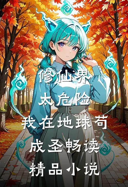 修仙界太危险，我在地球苟成圣畅读精品小说