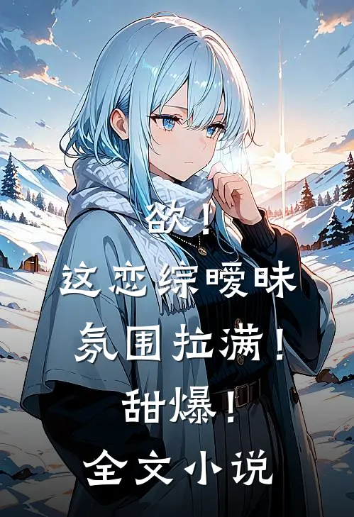 欲！这恋综暧昧氛围拉满！甜爆！全文小说