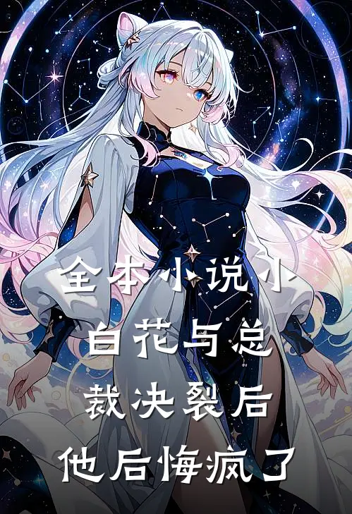 全本小说小白花与总裁决裂后，他后悔疯了