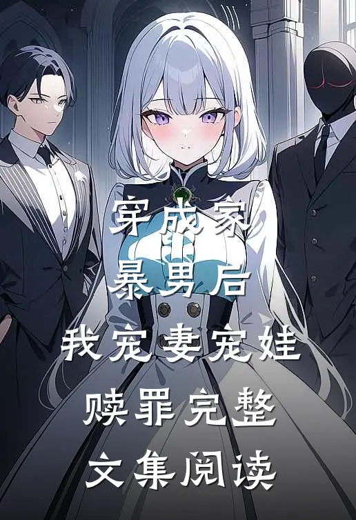 穿成家暴男后，我宠妻宠娃赎罪完整文集阅读