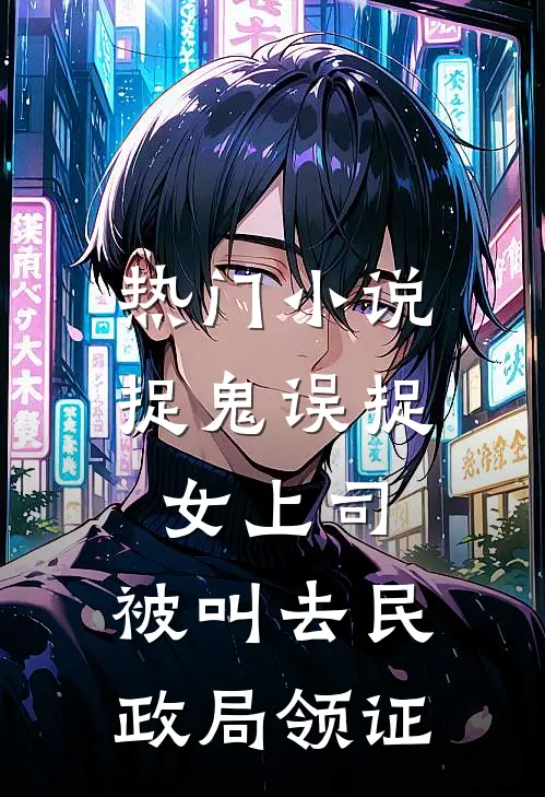 热门小说捉鬼误捉女上司，被叫去民政局领证