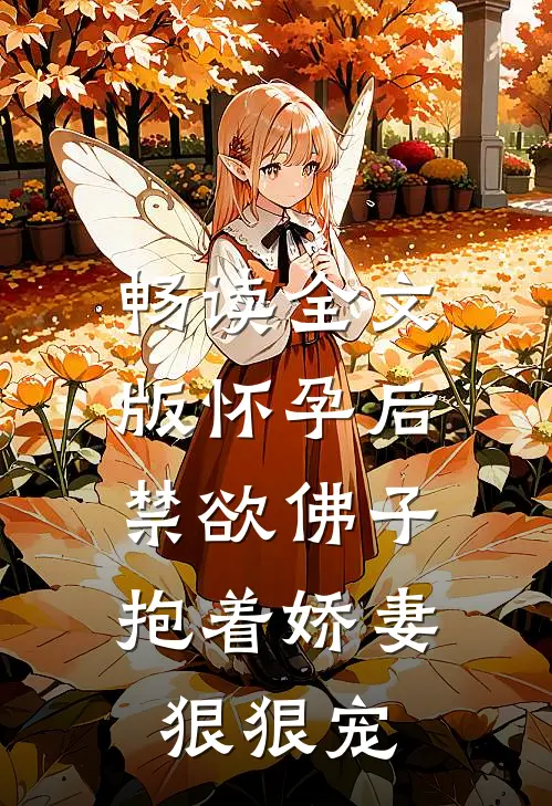 畅读全文版怀孕后，禁欲佛子抱着娇妻狠狠宠