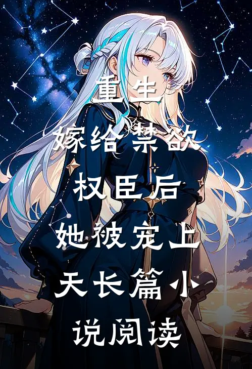 重生：嫁给禁欲权臣后，她被宠上天长篇小说阅读